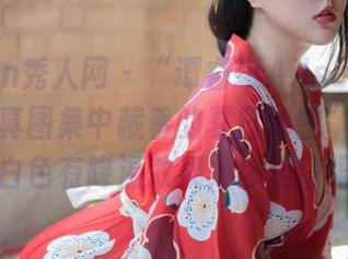 Xiuren秀人网 - “谭睿琪Ailsa：这组白色写真图集中藏着的夏日秘密”——听说白色有降温效果，你相信吗？