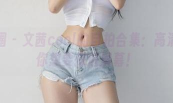 微密圈 - 文茜cool的自拍合集：高清到让你想要探进屏幕！