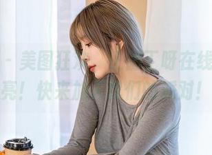 星颜社 - 美图狂欢，王俪丁呀在线献上油亮！快来加入我们的派对！