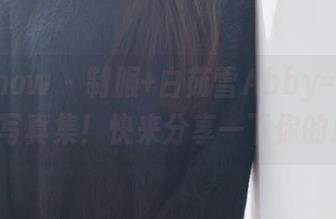 花漾show - 制服+白茹雪Abby=撞击视觉的写真集！快来分享一下你的心跳!